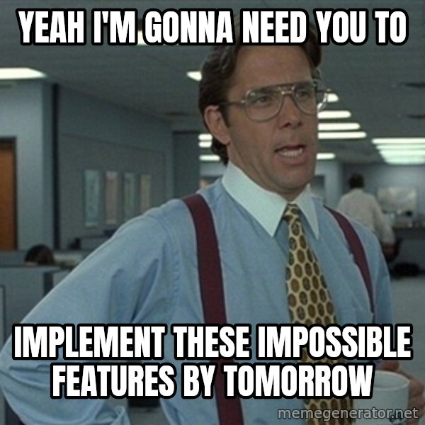 Office Space That Would Be Great meme: YEAH I'm gonna need you to / implement these impossible features by tomorrow
