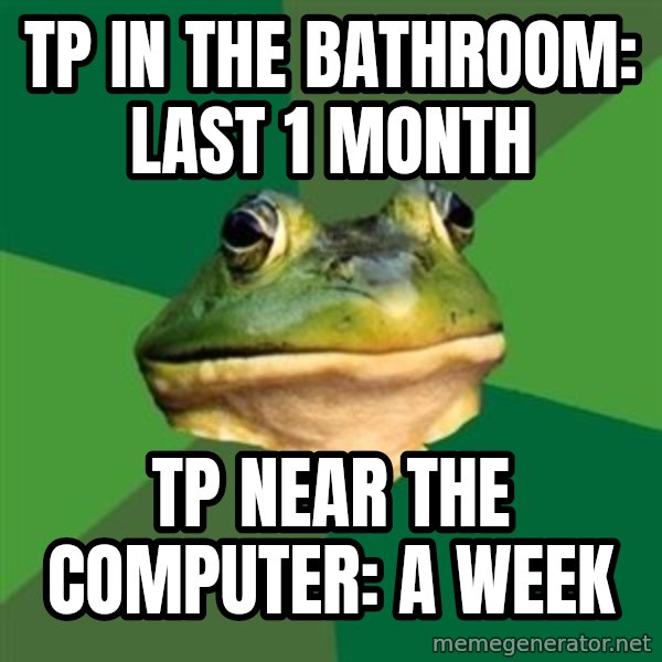 Foul Bachelor Frog meme: TP IN the bathroom: last 1 month / TP near the COMPUTER: a week