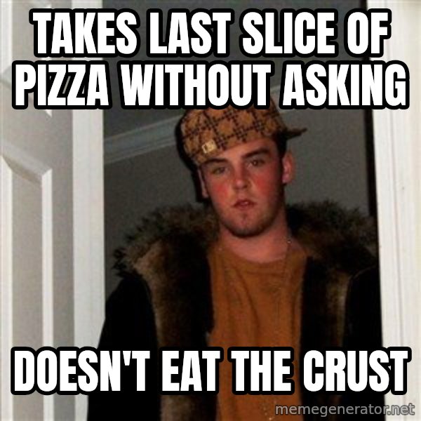 Scumbag Steve meme: Takes last slice of pizza without asking / doesn't eat the crust