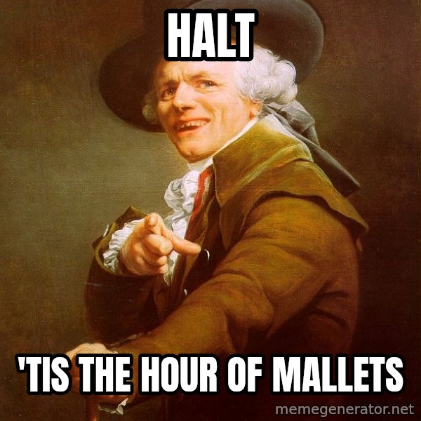 Joseph Ducreux meme: halt / 'tis the hour of mallets