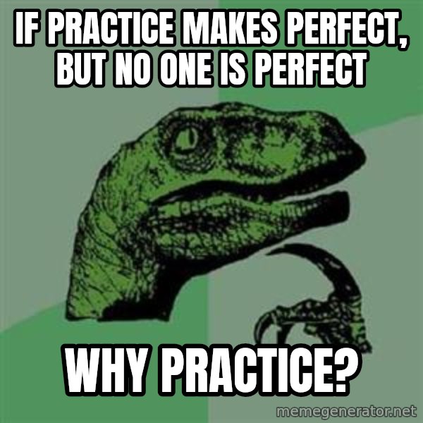 Philosoraptor meme: If practice makes perfect, but no one is perfect / why practice?