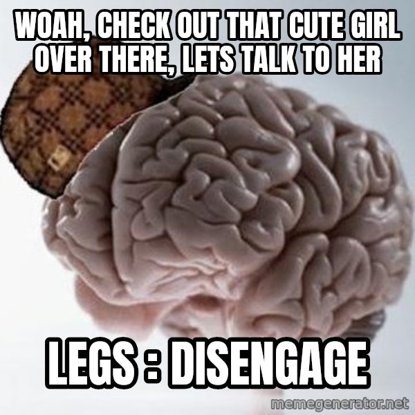Scumbag Brain meme: woah, check out that cute girl over there, lets talk to her / LEGs : disengage