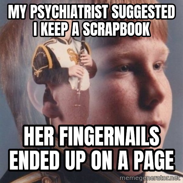 PTSD Clarinet Boy meme: my psychiatrist suggested i keep a scrapbook / her fingernails ended up on a page