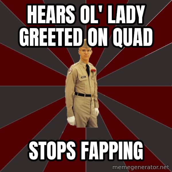 Stereotypical Corps Guy meme: Hears ol' lady greeted on quad / stops fapping