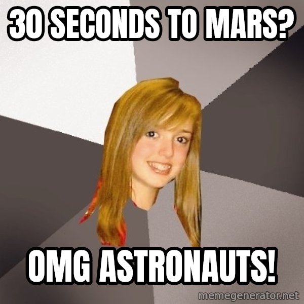 Musically Oblivious 8th Grader meme: 30 seconds to mars? / Omg astronauts!