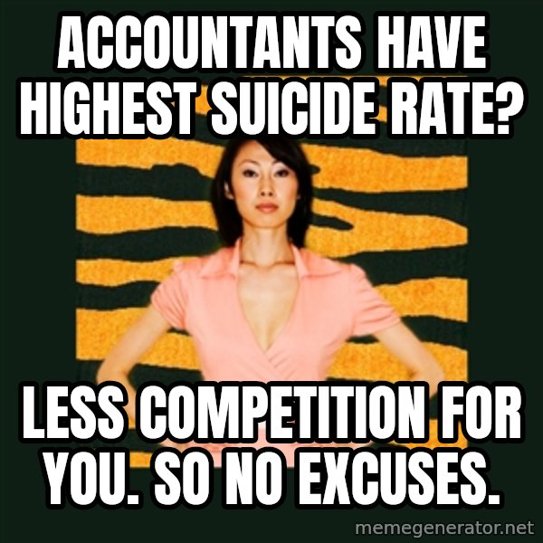 Tiger Mom meme: accountants have highest suicide rate? / less competition for you. so no excuses.