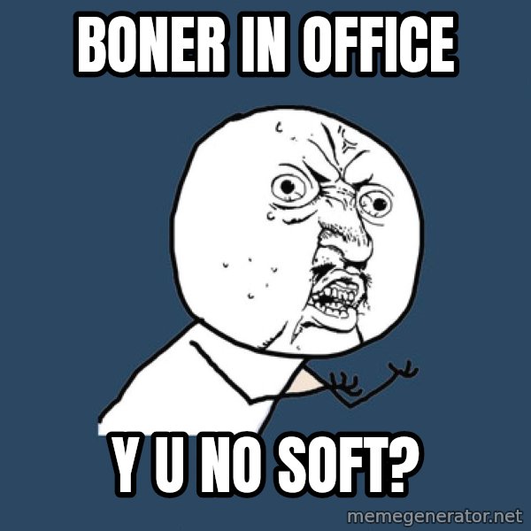 Y U No meme: BONER IN OFFICE / Y U NO SOFT?