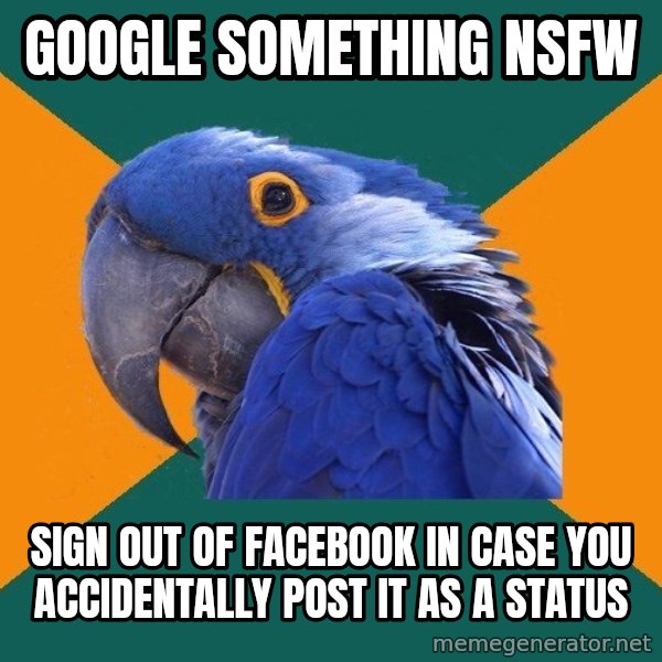 Paranoid Parrot meme: google something nsfw / sign out of facebook in case you ACCIDENTALLY post it as a status