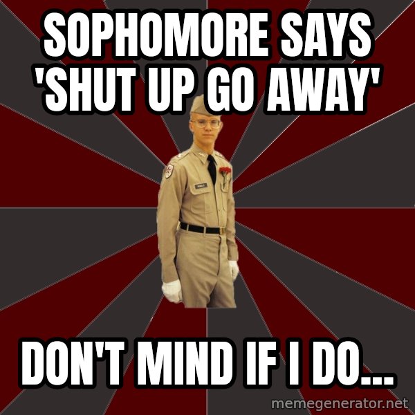 Stereotypical Corps Guy meme: Sophomore says 'shut up go away' / Don't mind if i do...