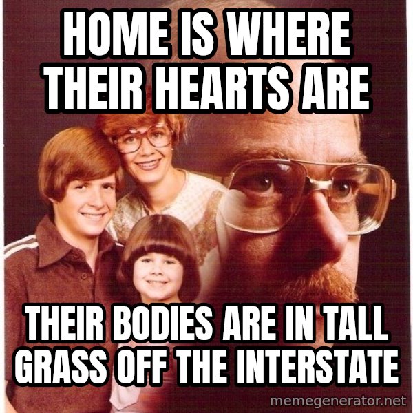 Vengeance Dad meme: home is where their hearts are / their bodies are in tall grass off the interstate