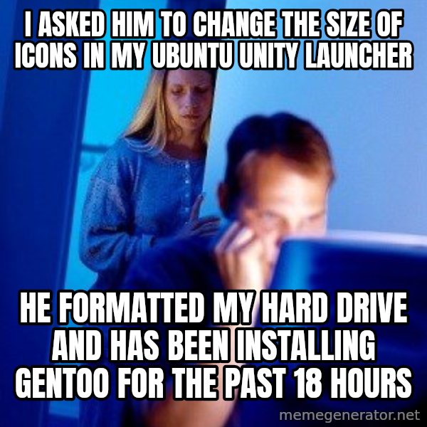 Internet Husband meme: I asked him to change the size of icons in my Ubuntu Unity launcher / he formatted my hard drive and has been installing gentoo for the past 18 hours