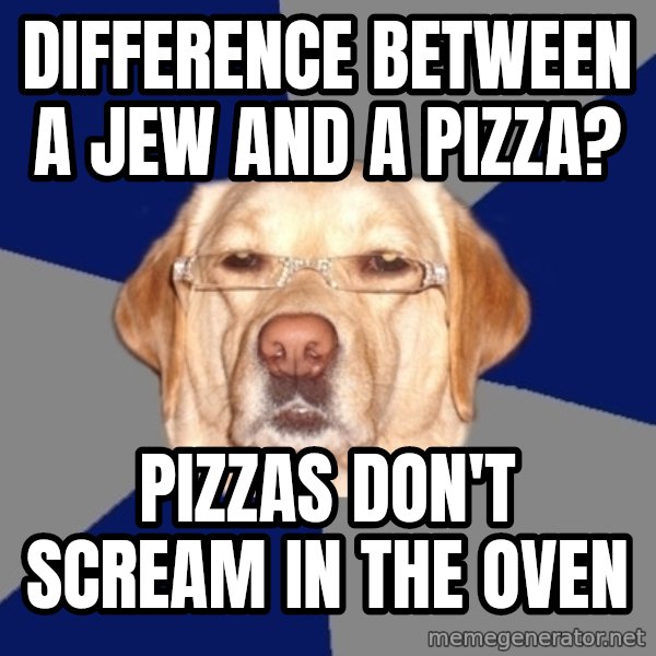Racist Dog meme: DIfference between a jew and a pizza? / Pizzas don't scream in the oven