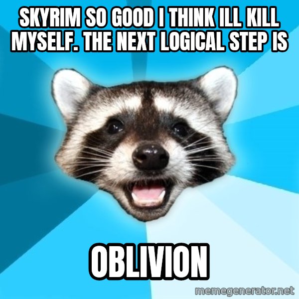 Lame Pun Coon meme: Skyrim so good i think ill kill myself. The next logical step is / Oblivion