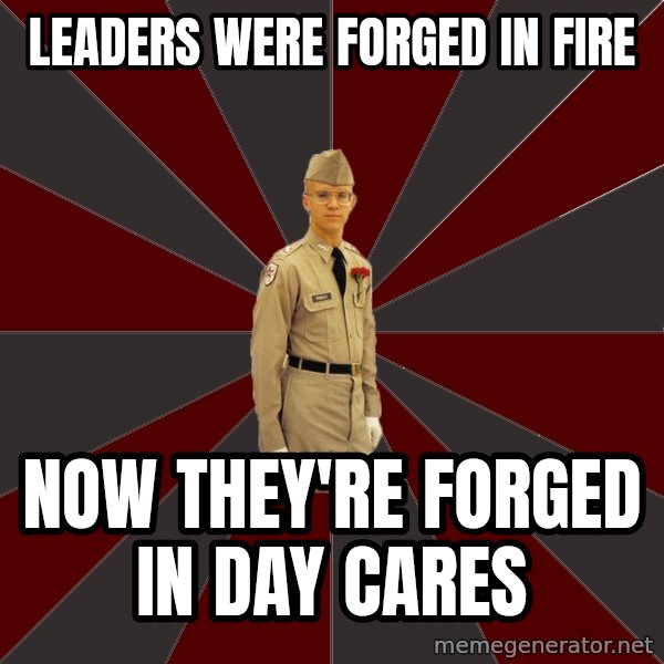 Stereotypical Corps Guy meme: Leaders were forged in fire / now they're forged in day cares