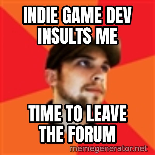 Optimistic Indie Developer meme: Indie game dev insults me / time to leave the forum