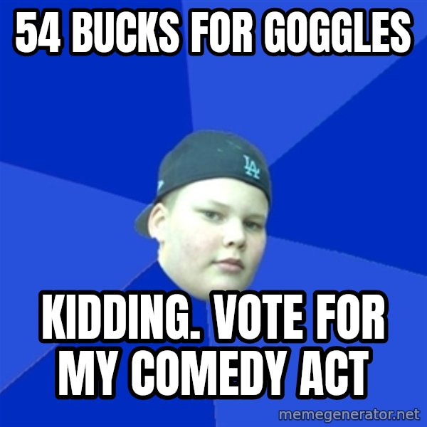 Jonnen Neuvo meme: 54 bucks for goggles / Kidding. Vote for my comedy act