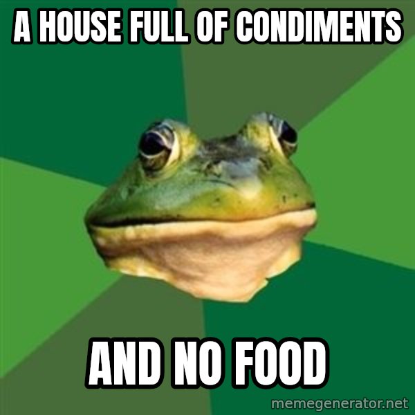 Foul Bachelor Frog meme: a house full of condiments / and no food
