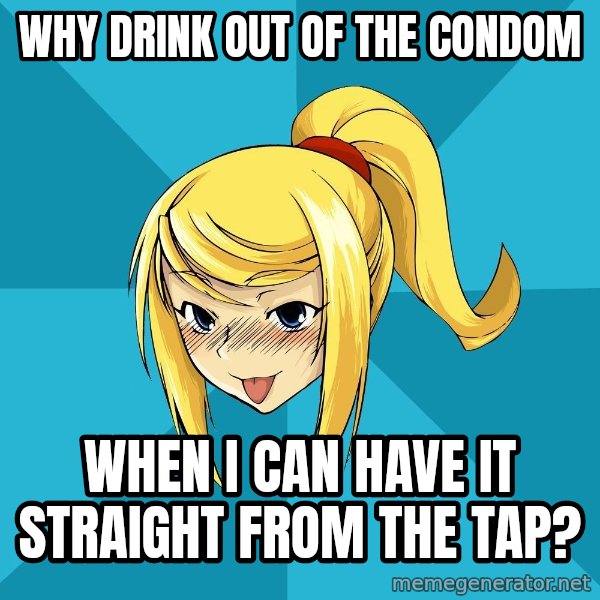 Horney Samus meme: why drink out of the condom / when i can have it straight from the tap?
