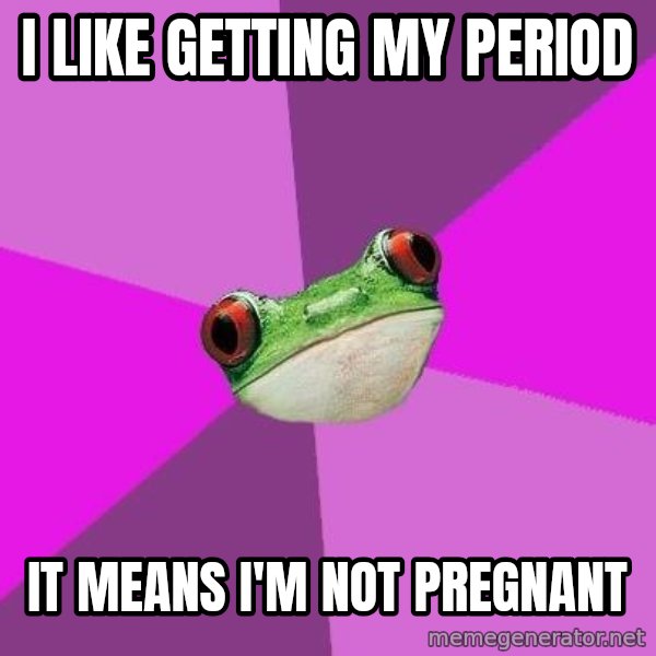 Foul Bachelorette Frog meme: I like getting my period / it means I'm not pregnant