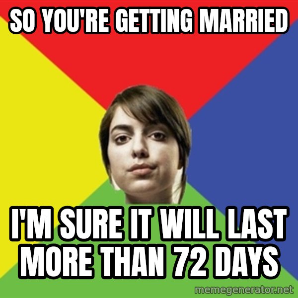 Non Jealous Girl meme: So you're getting married / I'm sure it will last more than 72 Days