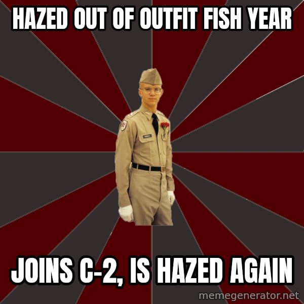 Stereotypical Corps Guy meme: Hazed out of outfit Fish year / Joins C-2, is hazed again