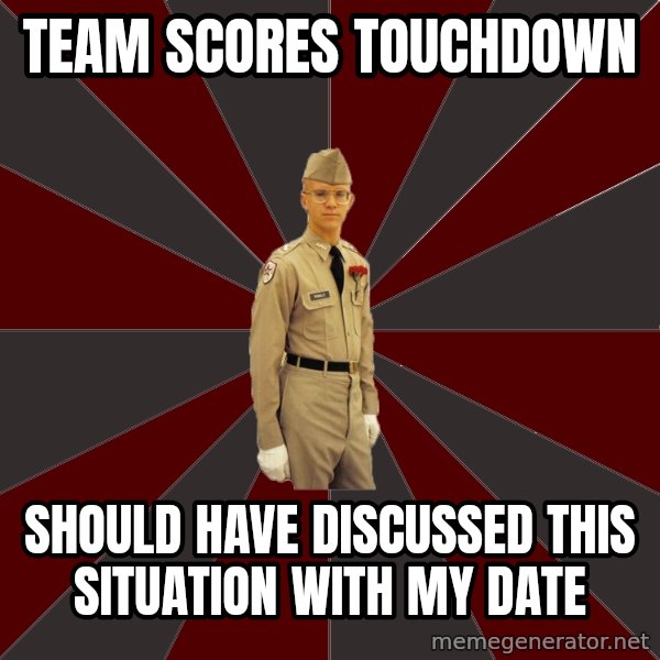 Stereotypical Corps Guy meme: Team scores touchdown / should have discussed this situation with my date