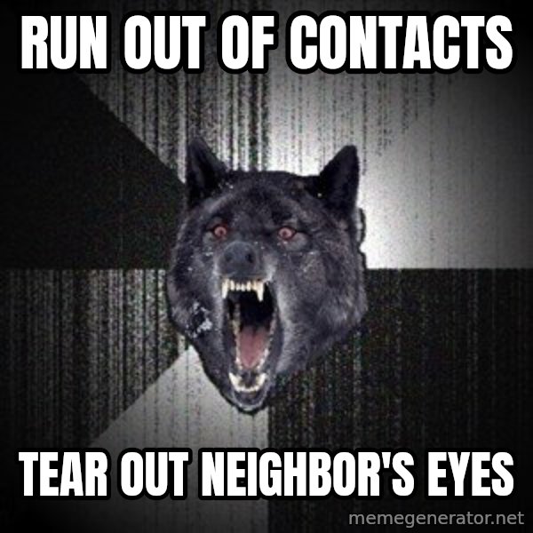 Insanity Wolf meme: Run out of contacts / Tear out neighbor's eyes