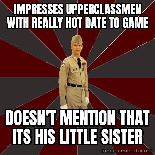 Stereotypical Corps Guy meme: Impresses upperclassmen with really hot date to game / Doesn't mention that its his little sister