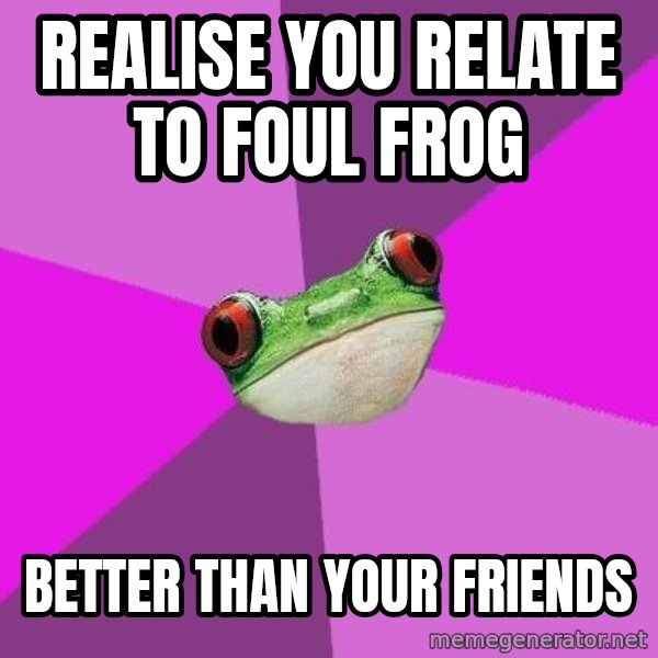 Foul Bachelorette Frog meme: realise you relate to foul frog / better than your friends