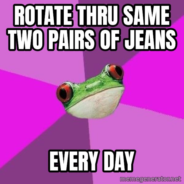 Foul Bachelorette Frog meme: rotate thru same two pairs of jeans / every day