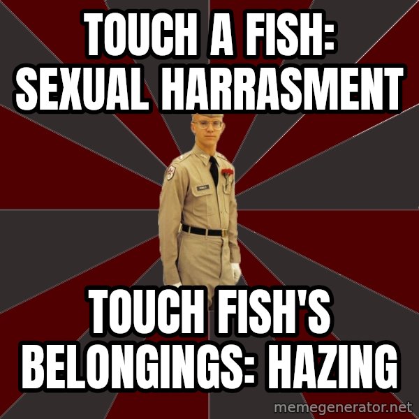 Stereotypical Corps Guy meme: Touch a fish: Sexual Harrasment / Touch Fish's Belongings: Hazing
