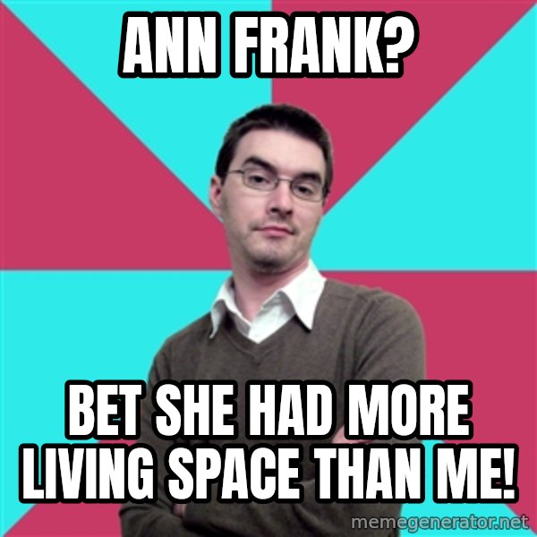 Privilege Denying Dude meme: ann frank? / bet she had more living space than me!