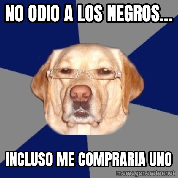 Racist Dog meme: No odio a los negros... / incluso me compraria uno
