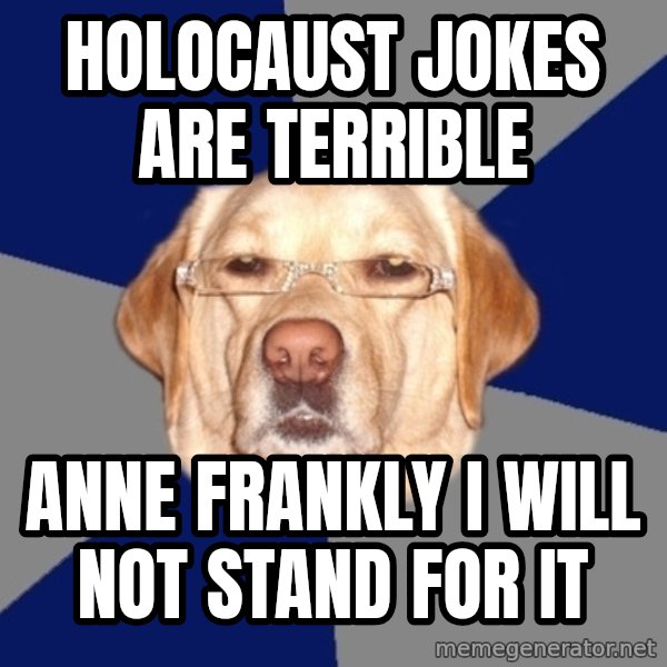 Racist Dog meme: holocaust jokes are terrible / anne frankly i will not stand for it