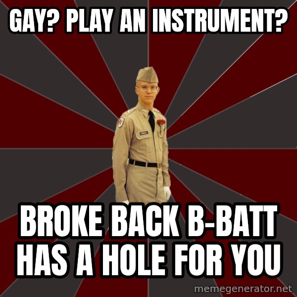Stereotypical Corps Guy meme: Gay? play an instrument? / broke back b-batt has a hole for you