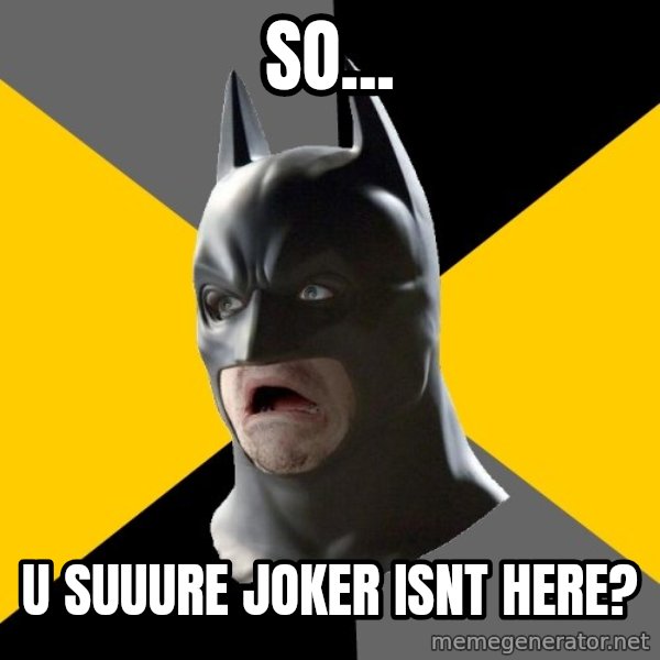 Bad Factman meme: so... / u SUUURE joker isnt here?