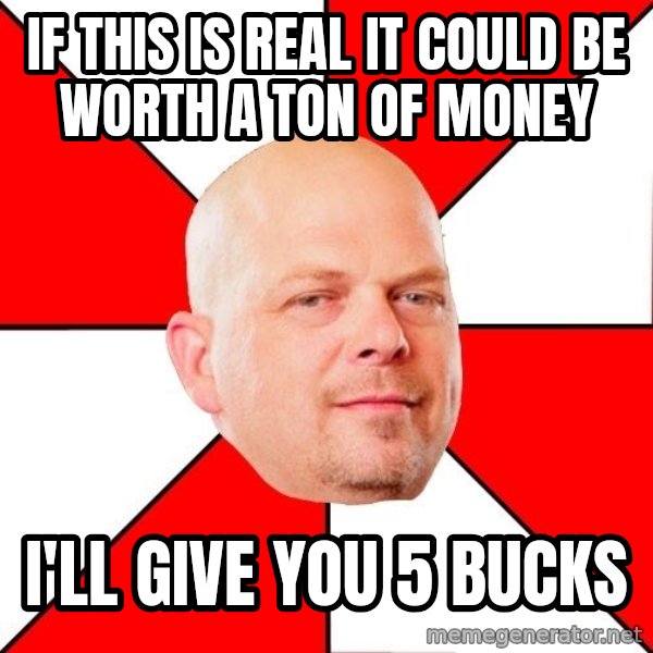 Pawn Stars meme: If this is real it could be worth a ton of money / I'll give you 5 bucks