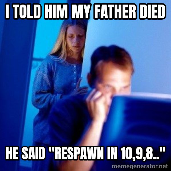 Internet Husband meme: i told him my father died / he said "respawn in 10,9,8.."