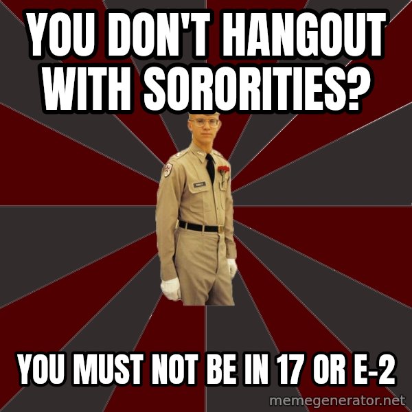 Stereotypical Corps Guy meme: You Don't hangout with sororities? / You must not be in 17 or E-2