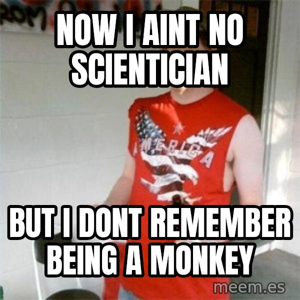 Redneck Randal meme: Now i aint no scientician / but i dont remember being a monkey