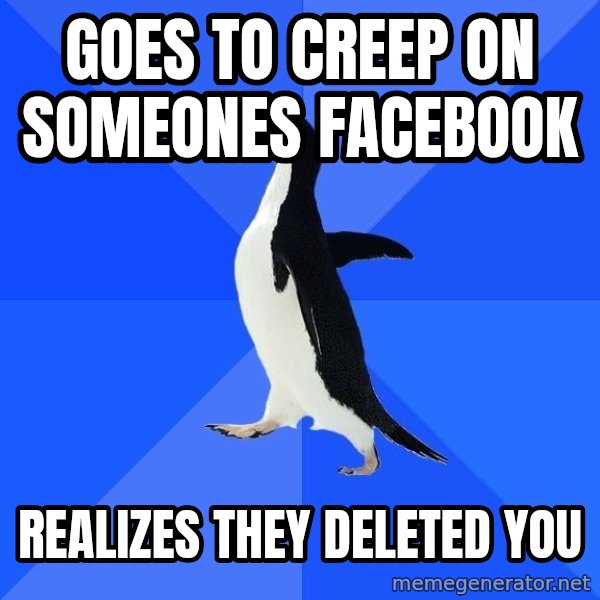 Socially Awkward Penguin meme: GOES TO CREEP ON SOMEONES FACEBOOK / REALIZES THEY DELETED YOU