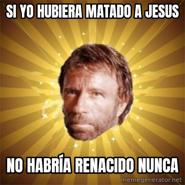 Chuck Norris Advice meme: si yo hubiera matado a jesus / no HABRÍA renacido nunca
