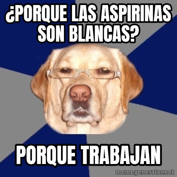 Racist Dawg meme: ¿porque las aspirinas son blancas? / Porque trabajan