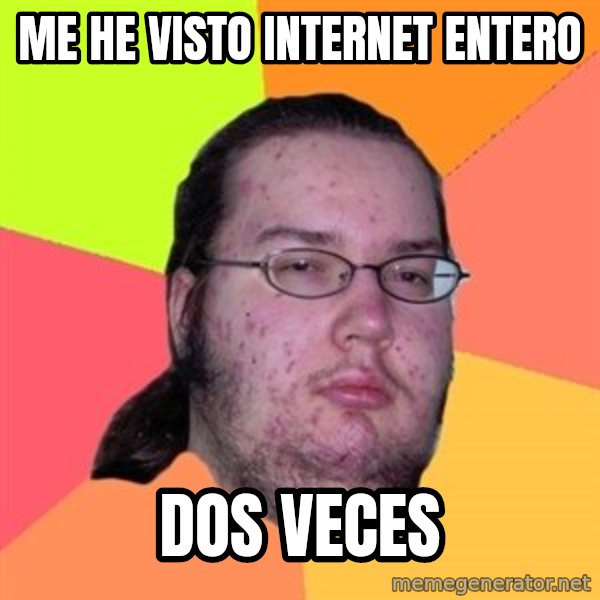Butthurt Dweller meme: me he visto internet entero / dos veces