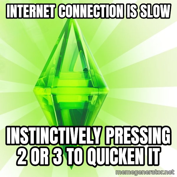 Sims meme: internet connection is slow / instinctively pressing 2 or 3 to quicken it
