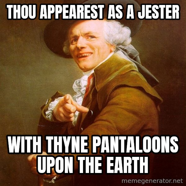 Joseph Ducreux meme: Thou appearest as a jester / With thyne pantaloons upon the earth