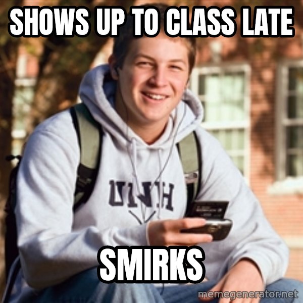 College Freshman meme: Shows Up to class late / Smirks