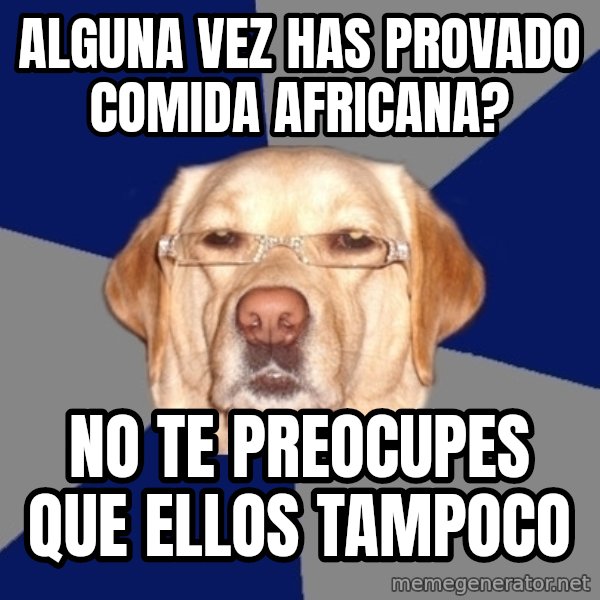 Racist Dawg meme: alguna vez has provado comida africana? / no te preocupes que ellos tampoco