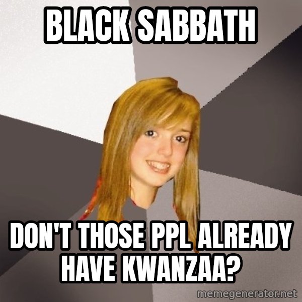 Musically Oblivious 8th Grader meme: Black Sabbath / Don't those ppl already have Kwanzaa?