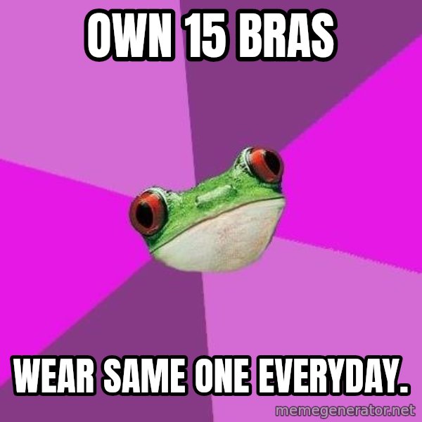 Foul Bachelorette Frog meme: Own 15 bras / wear same one everyday.